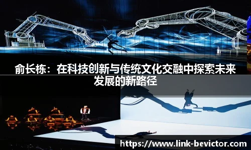 俞长栋：在科技创新与传统文化交融中探索未来发展的新路径