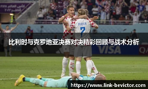 比利时与克罗地亚决赛对决精彩回顾与战术分析