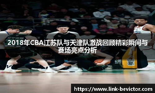 2018年CBA江苏队与天津队激战回顾精彩瞬间与赛场亮点分析